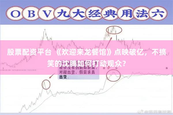股票配资平台 《欢迎来龙餐馆》点映破亿，不搞笑的沈腾如何打动观众？