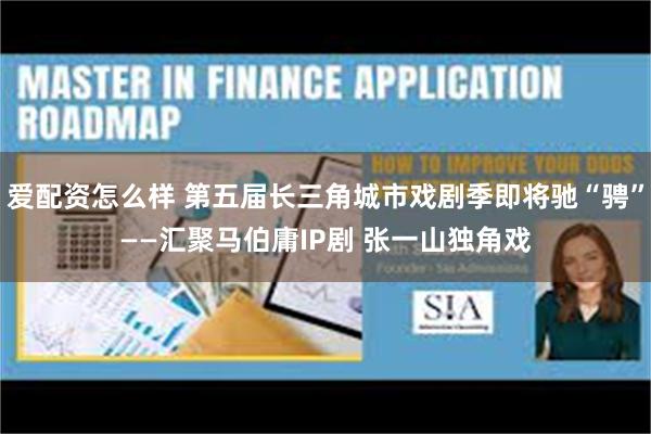爱配资怎么样 第五届长三角城市戏剧季即将驰“骋”——汇聚马伯庸IP剧 张一山独角戏