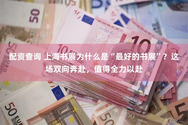 配资查询 上海书展为什么是“最好的书展”？这场双向奔赴，值得全力以赴