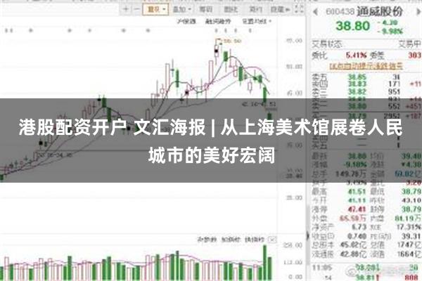 港股配资开户 文汇海报 | 从上海美术馆展卷人民城市的美好宏阔