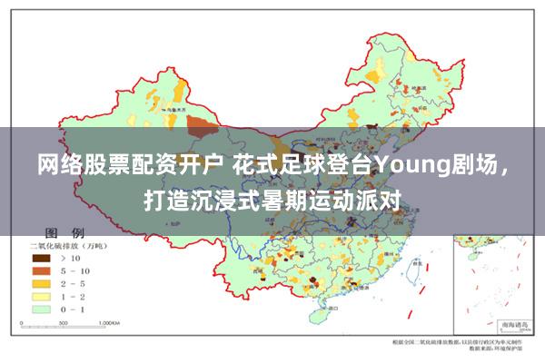 网络股票配资开户 花式足球登台Young剧场，打造沉浸式暑期运动派对