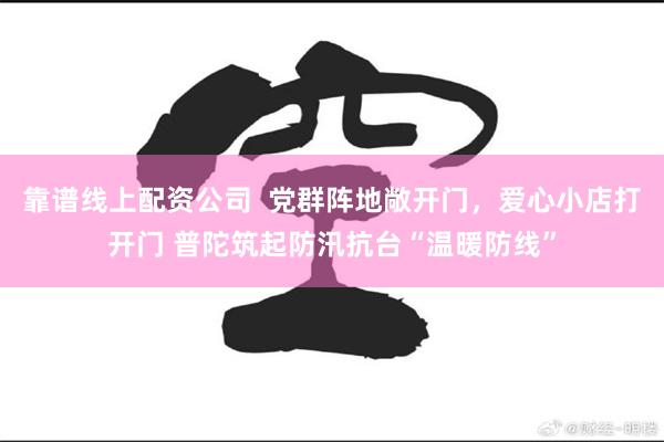 靠谱线上配资公司  党群阵地敞开门，爱心小店打开门 普陀筑起防汛抗台“温暖防线”