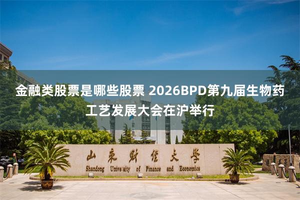 金融类股票是哪些股票 2026BPD第九届生物药工艺发展大会在沪举行