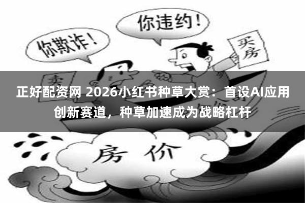 正好配资网 2026小红书种草大赏：首设AI应用创新赛道，种草加速成为战略杠杆