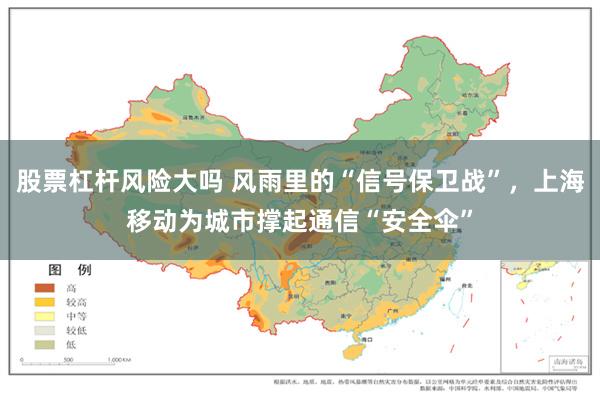 股票杠杆风险大吗 风雨里的“信号保卫战”，上海移动为城市撑起通信“安全伞”