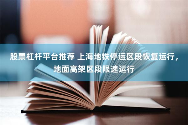股票杠杆平台推荐 上海地铁停运区段恢复运行，地面高架区段限速运行