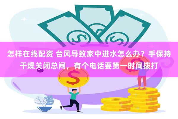 怎样在线配资 台风导致家中进水怎么办？手保持干燥关闭总闸，有个电话要第一时间拨打