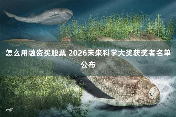 怎么用融资买股票 2026未来科学大奖获奖者名单公布