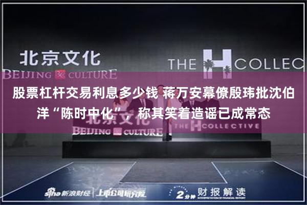 股票杠杆交易利息多少钱 蒋万安幕僚殷玮批沈伯洋“陈时中化”，称其笑着造谣已成常态