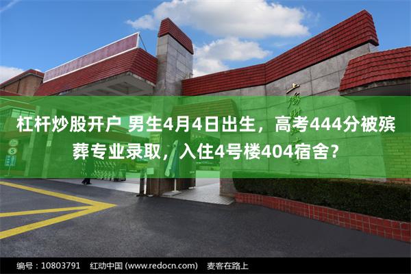 杠杆炒股开户 男生4月4日出生,高考444分被殡葬专业录取,入住4号楼404宿舍?