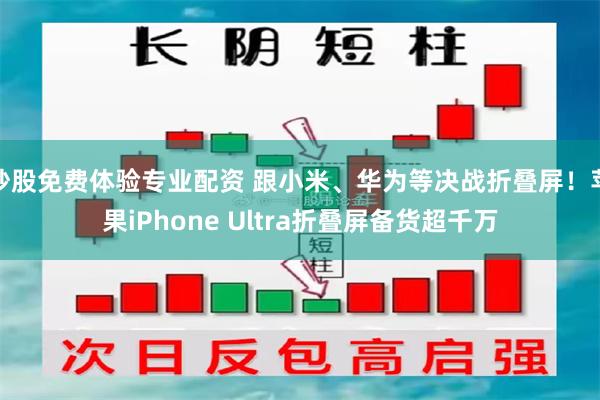 炒股免费体验专业配资 跟小米、华为等决战折叠屏！苹果iPhone Ultra折叠屏备货超千万
