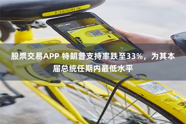 股票交易APP 特朗普支持率跌至33%，为其本届总统任期内最低水平