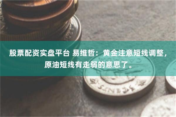 股票配资实盘平台 易维哲：黄金注意短线调整，原油短线有走弱的意思了。