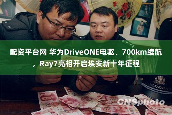 配资平台网 华为DriveONE电驱、700km续航，Ray7亮相开启埃安新十年征程