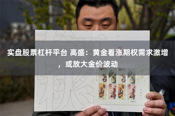 实盘股票杠杆平台 高盛：黄金看涨期权需求激增，或放大金价波动