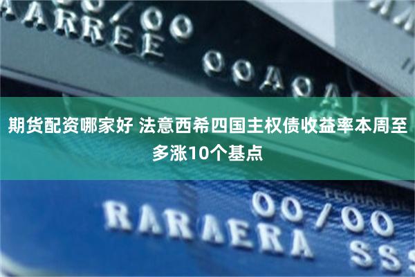 期货配资哪家好 法意西希四国主权债收益率本周至多涨10个基点