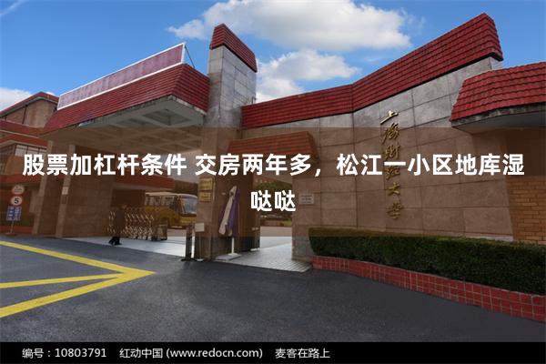 股票加杠杆条件 交房两年多，松江一小区地库湿哒哒