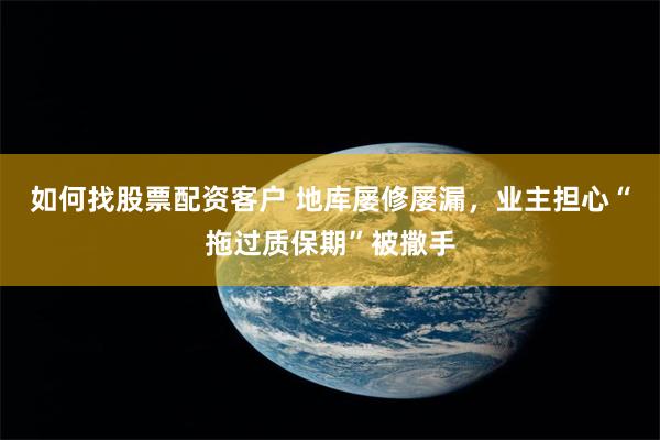 如何找股票配资客户 地库屡修屡漏，业主担心“拖过质保期”被撒手