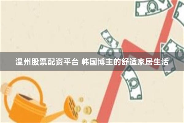 温州股票配资平台 韩国博主的舒适家居生活