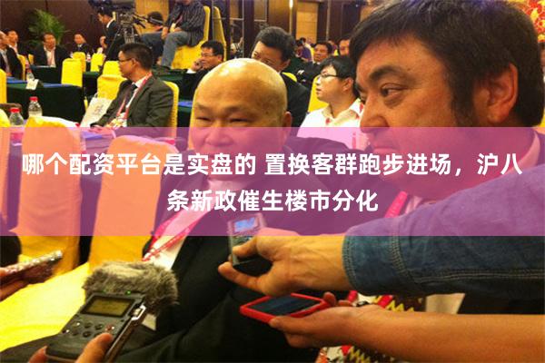 哪个配资平台是实盘的 置换客群跑步进场，沪八条新政催生楼市分化