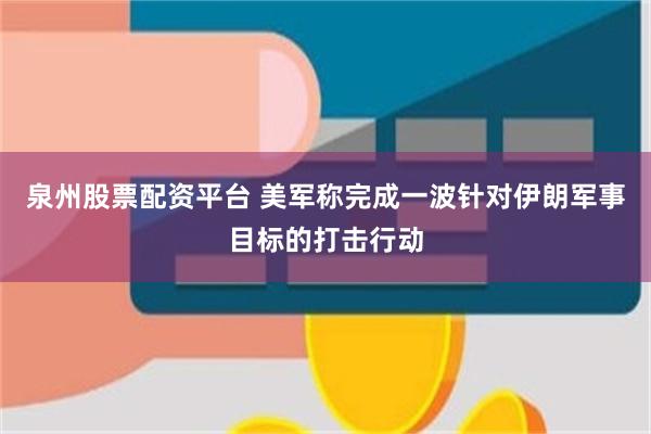 泉州股票配资平台 美军称完成一波针对伊朗军事目标的打击行动