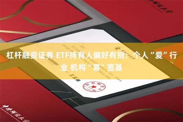 杠杆融资证券 ETF持有人偏好有别：个人“爱”行业 机构“喜”宽基