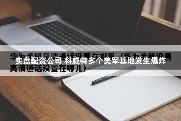 实盘配资公司 科威特多个美军基地发生爆炸