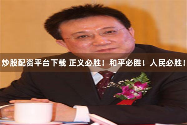 炒股配资平台下载 正义必胜！和平必胜！人民必胜！