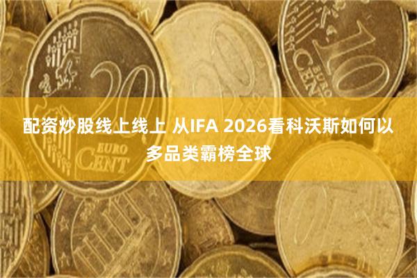 配资炒股线上线上 从IFA 2026看科沃斯如何以多品类霸榜全球
