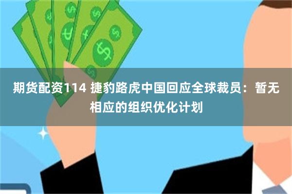 期货配资114 捷豹路虎中国回应全球裁员：暂无相应的组织优化计划