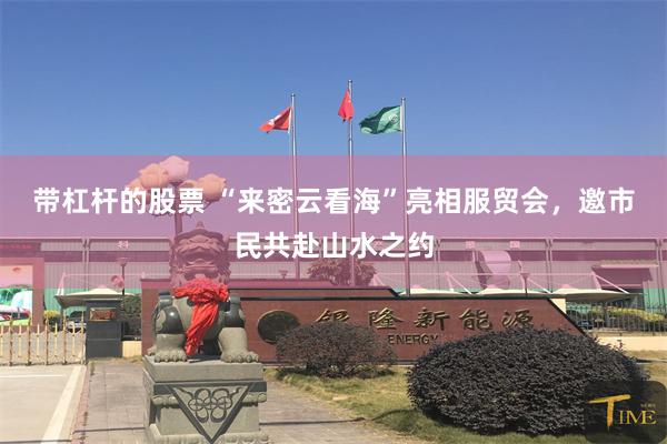 带杠杆的股票 “来密云看海”亮相服贸会，邀市民共赴山水之约
