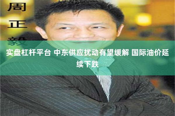 实盘杠杆平台 中东供应扰动有望缓解 国际油价延续下跌