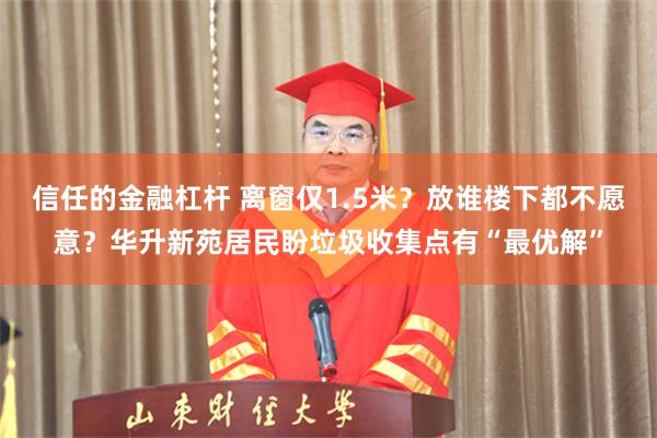 信任的金融杠杆 离窗仅1.5米?放谁楼下都不愿意?华升新苑居民盼垃圾收集点有“最优解”