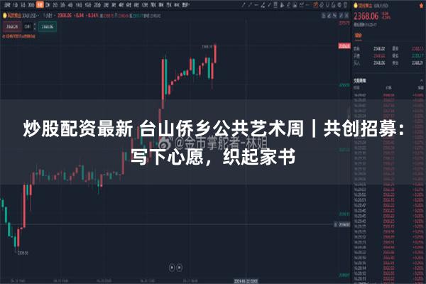 炒股配资最新 台山侨乡公共艺术周｜共创招募：写下心愿，织起家书