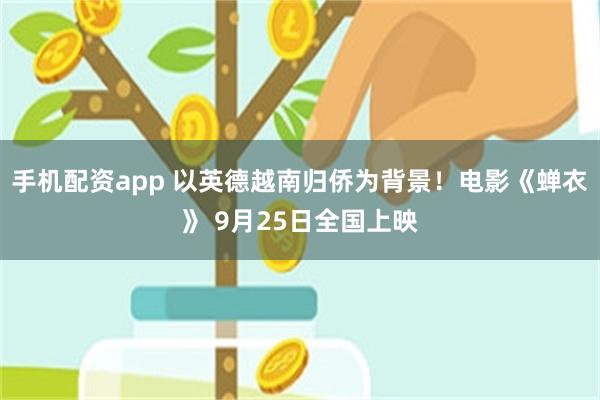 手机配资app 以英德越南归侨为背景!电影《蝉衣》 9月25日全国上映