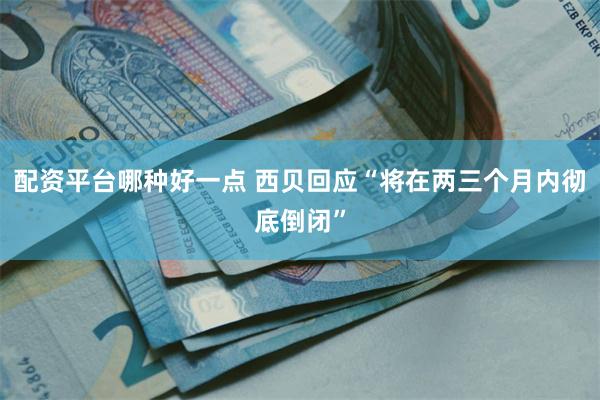 配资平台哪种好一点 西贝回应“将在两三个月内彻底倒闭”