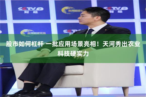 股市如何杠杆 一批应用场景亮相！天河秀出农业科技硬实力
