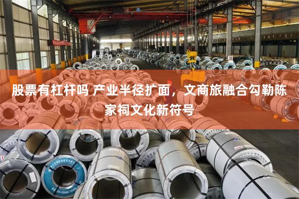 股票有杠杆吗 产业半径扩面，文商旅融合勾勒陈家祠文化新符号